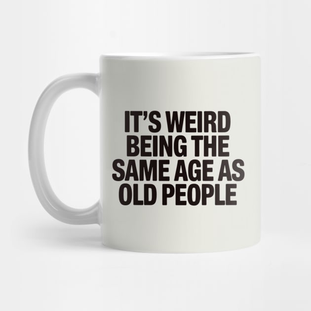 It's Weird Being The Same Age As Old People by CreativeSage